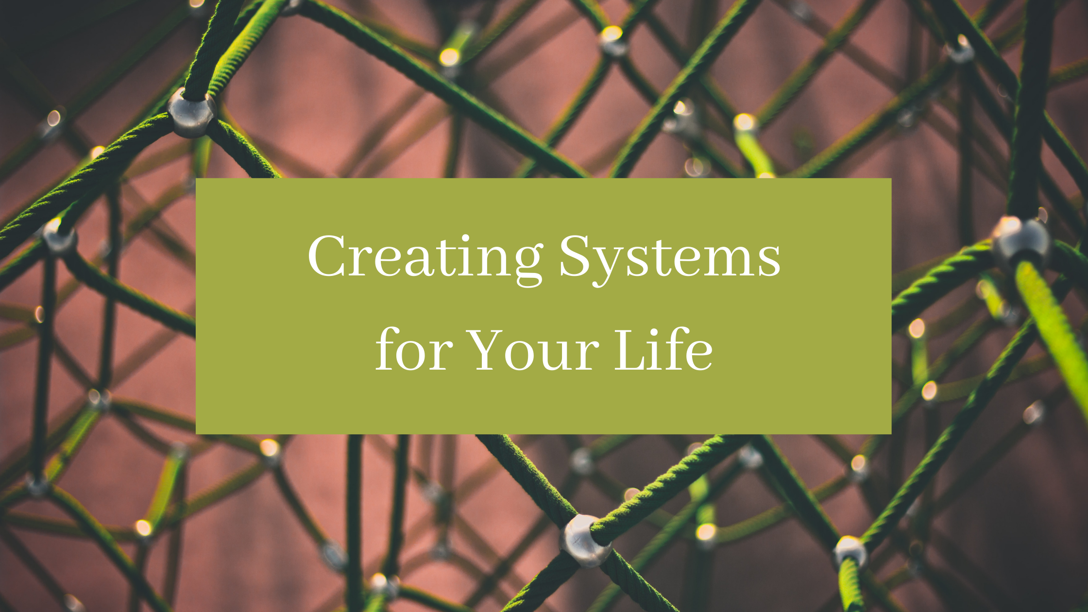 Creating Systems for Your Life