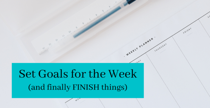 Set Goals for the Week – and finally FINISH things.